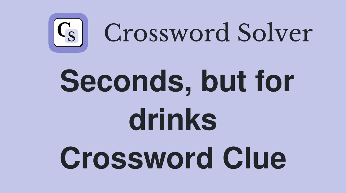 Seconds, but for drinks Crossword Clue