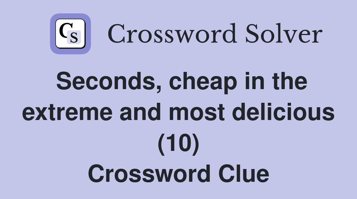 Seconds, cheap in the extreme and most delicious (10) Crossword Clue