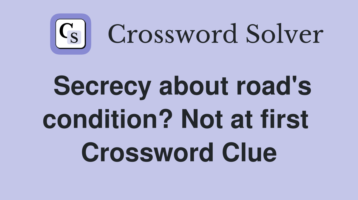 Secrecy about road's condition? Not at first  Crossword Clue