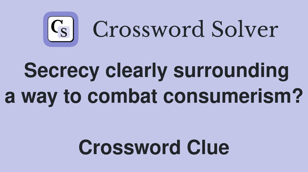 Secrecy clearly surrounding a way to combat consumerism?  Crossword Clue