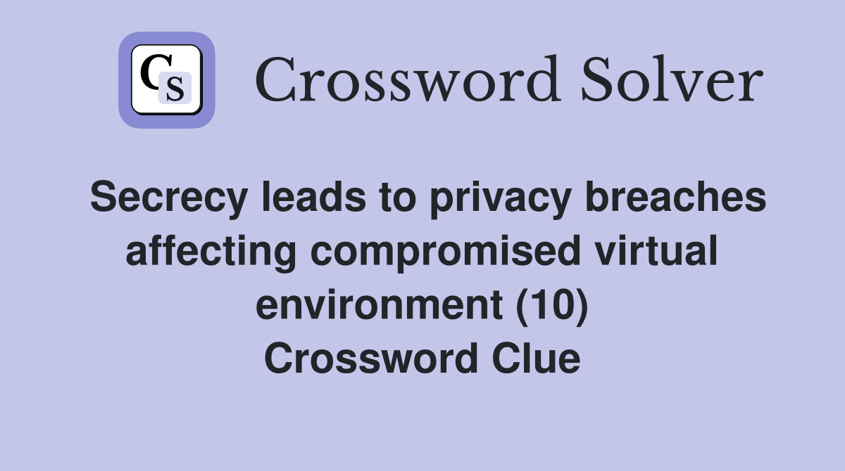 Secrecy leads to privacy breaches affecting compromised virtual environment (10) Crossword Clue