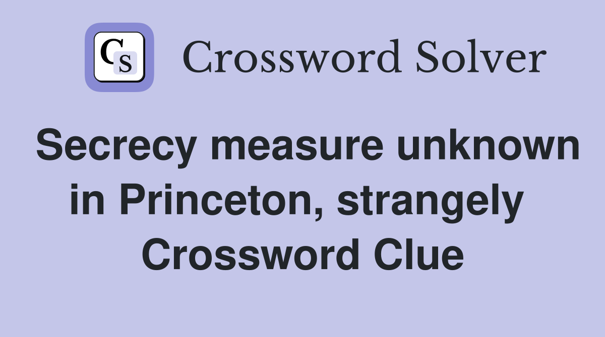 Secrecy measure unknown in Princeton, strangely  Crossword Clue
