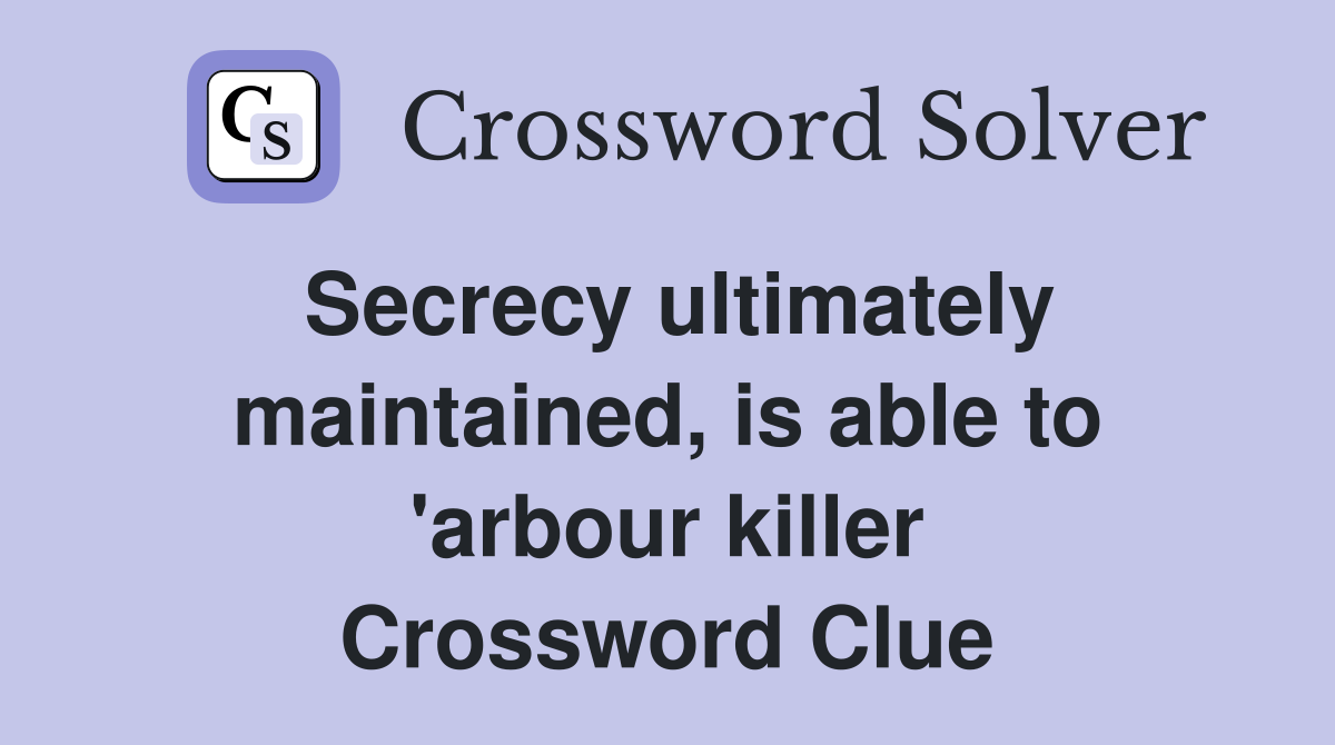 Secrecy ultimately maintained, is able to 'arbour killer Crossword Clue