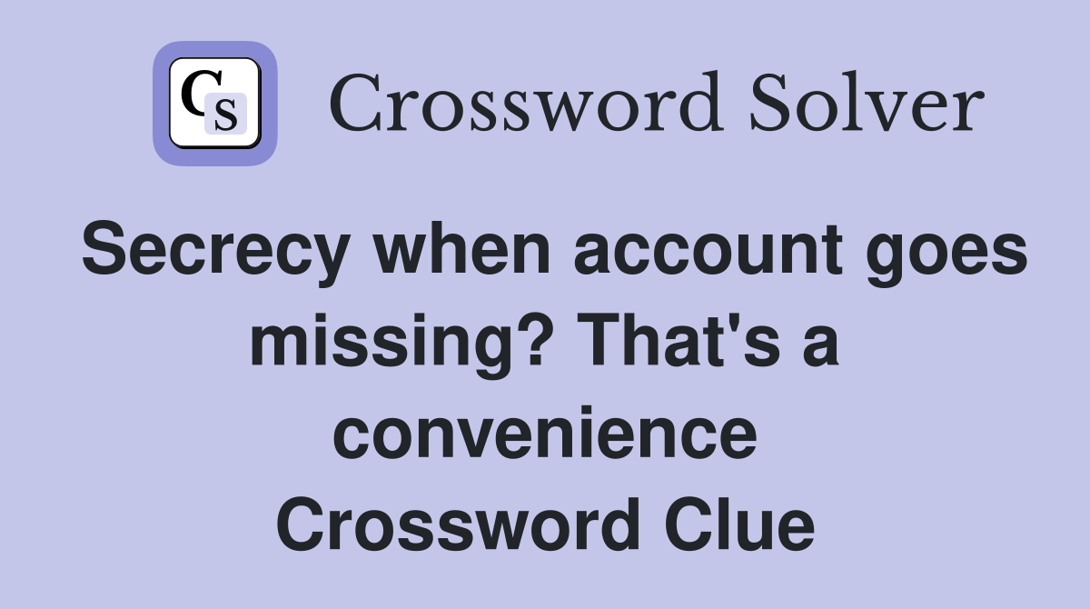 Secrecy when account goes missing? That's a convenience Crossword Clue