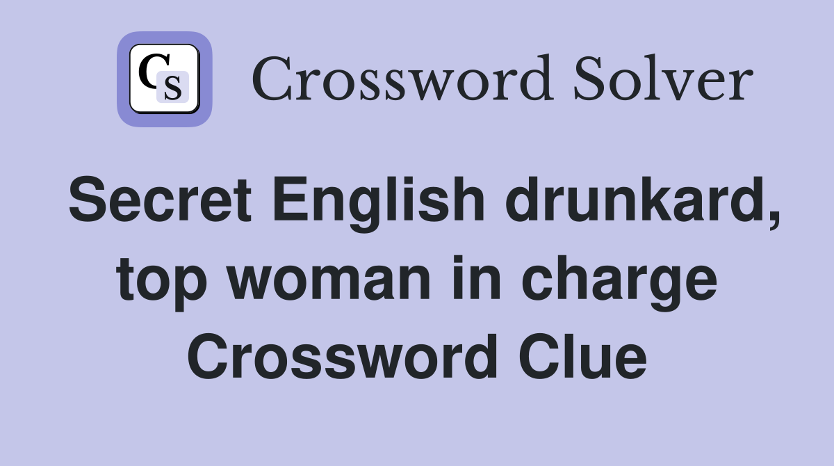 Secret English drunkard, top woman in charge Crossword Clue