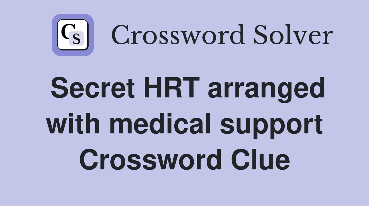 Secret HRT arranged with medical support Crossword Clue