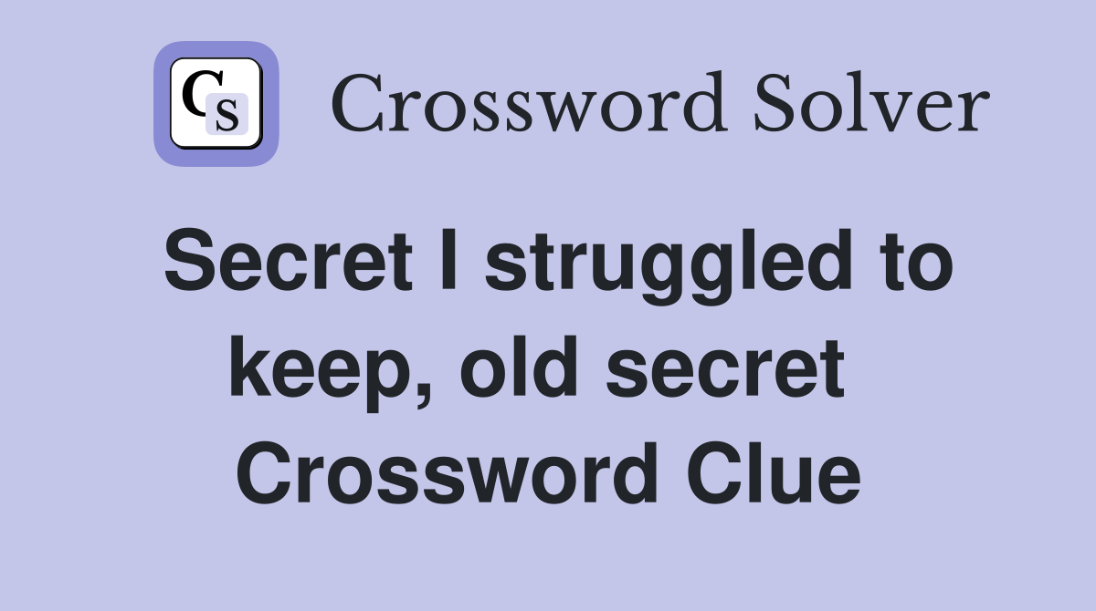 Secret I struggled to keep, old secret  Crossword Clue