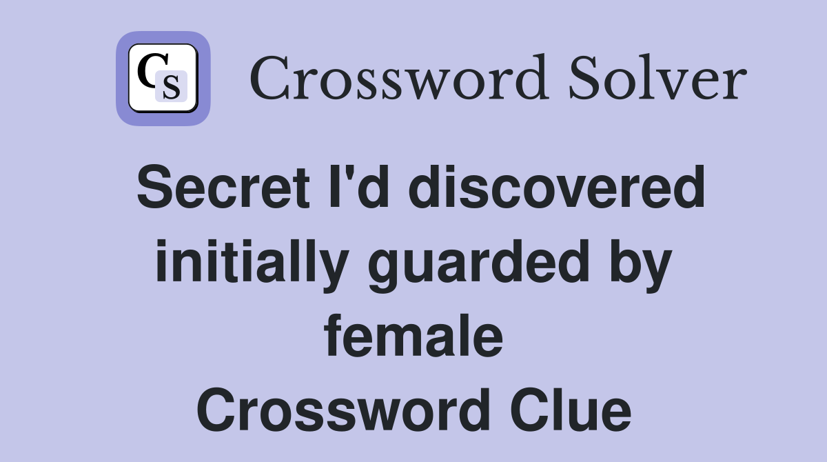 Secret I'd discovered initially guarded by female Crossword Clue