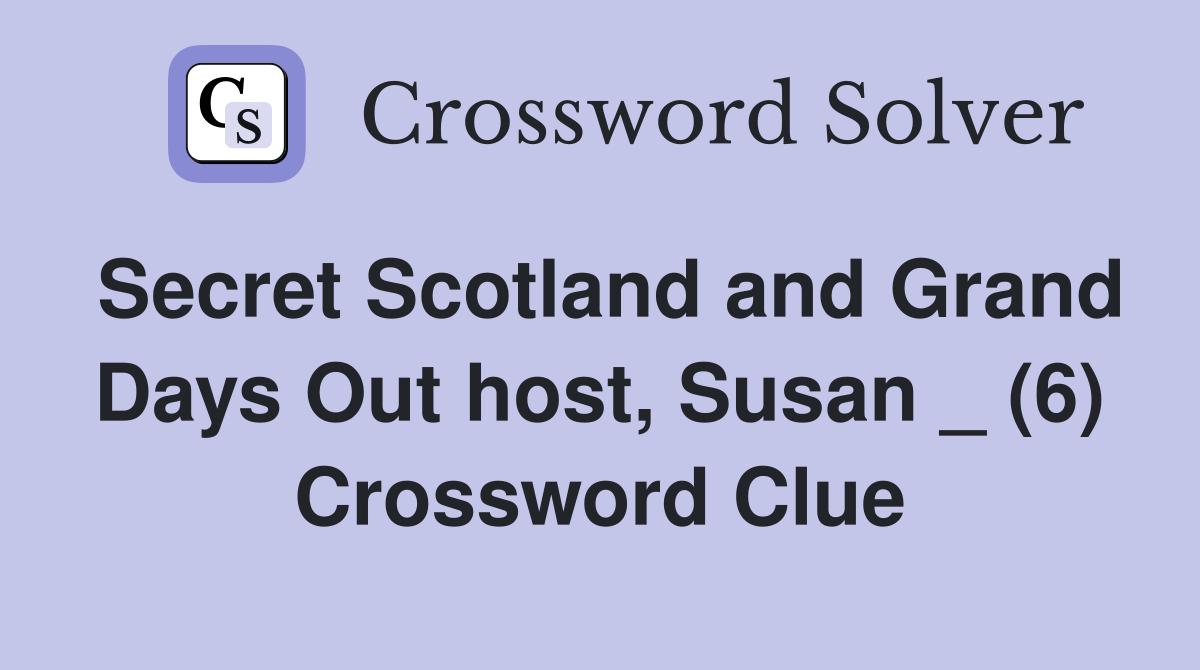 Secret Scotland and Grand Days Out host, Susan _ (6) Crossword Clue