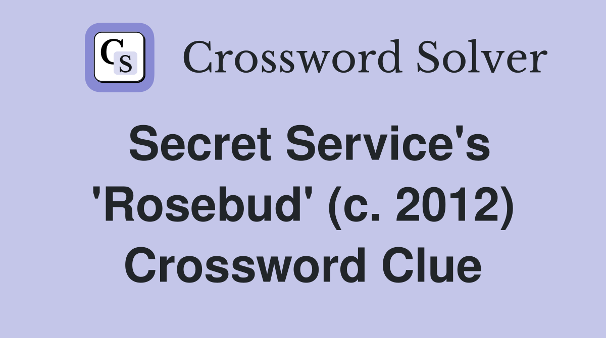 Secret Service's 'Rosebud' (c. 2012) Crossword Clue