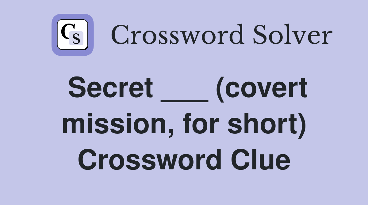 Secret ___ (covert mission, for short) Crossword Clue