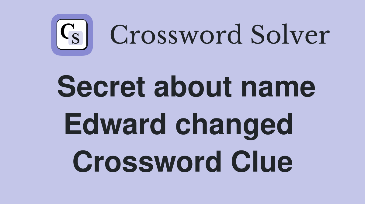 Secret about name Edward changed  Crossword Clue
