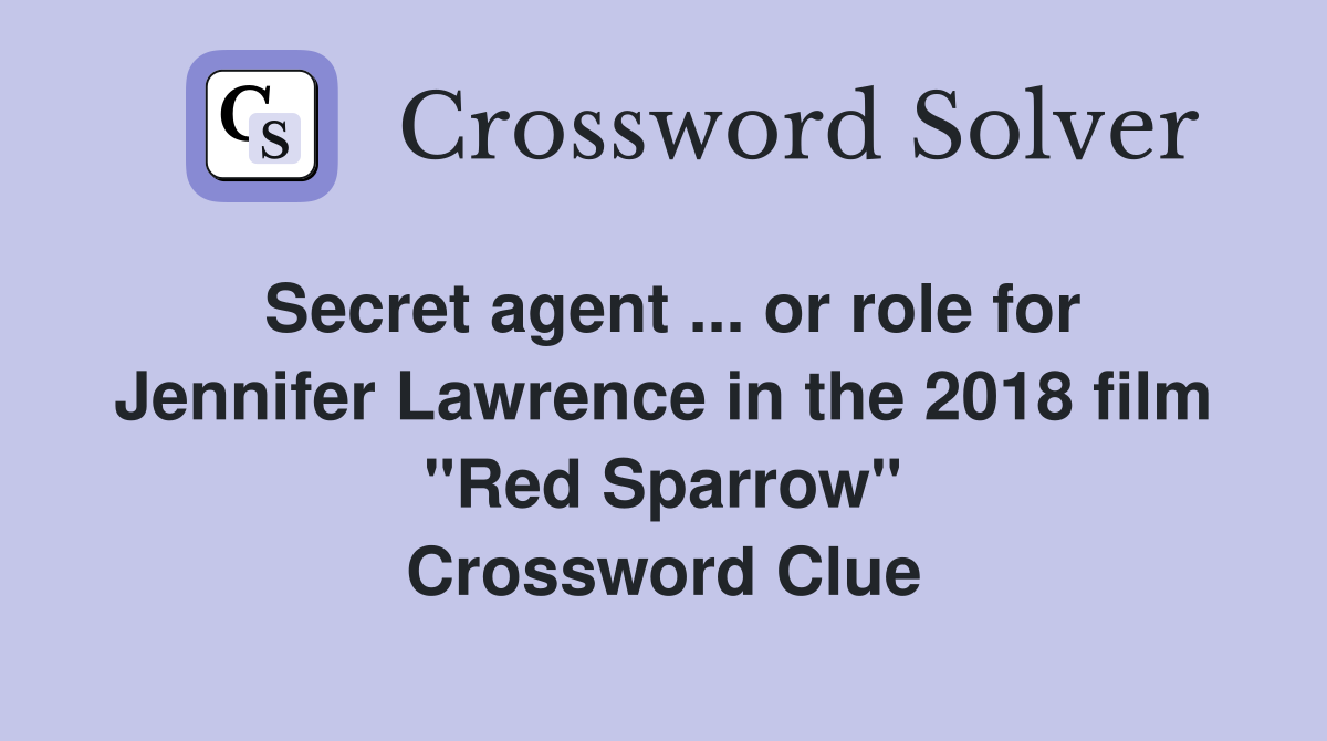 Secret agent ... or role for Jennifer Lawrence in the 2018 film "Red Sparrow" Crossword Clue