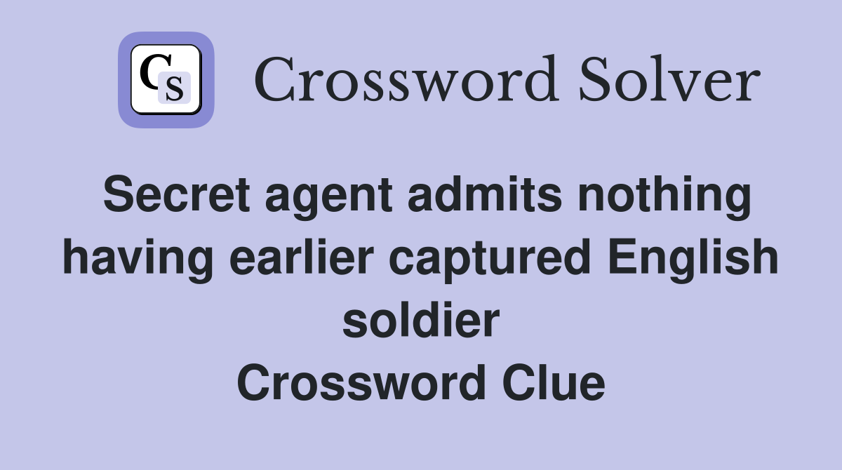 Secret agent admits nothing having earlier captured English soldier Crossword Clue