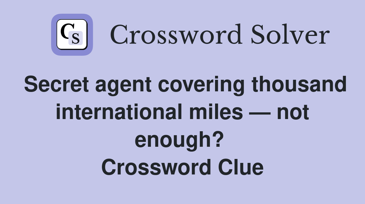 Secret agent covering thousand international miles — not enough?  Crossword Clue