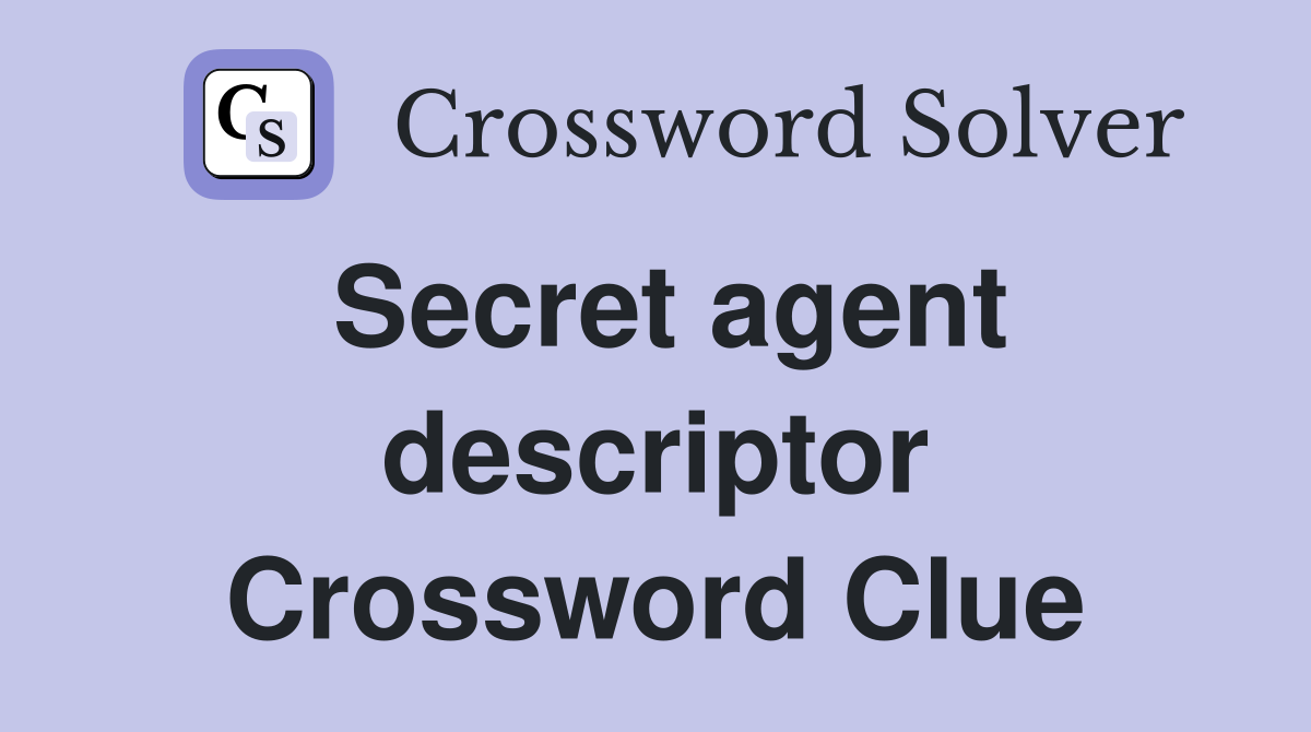 Secret agent descriptor Crossword Clue