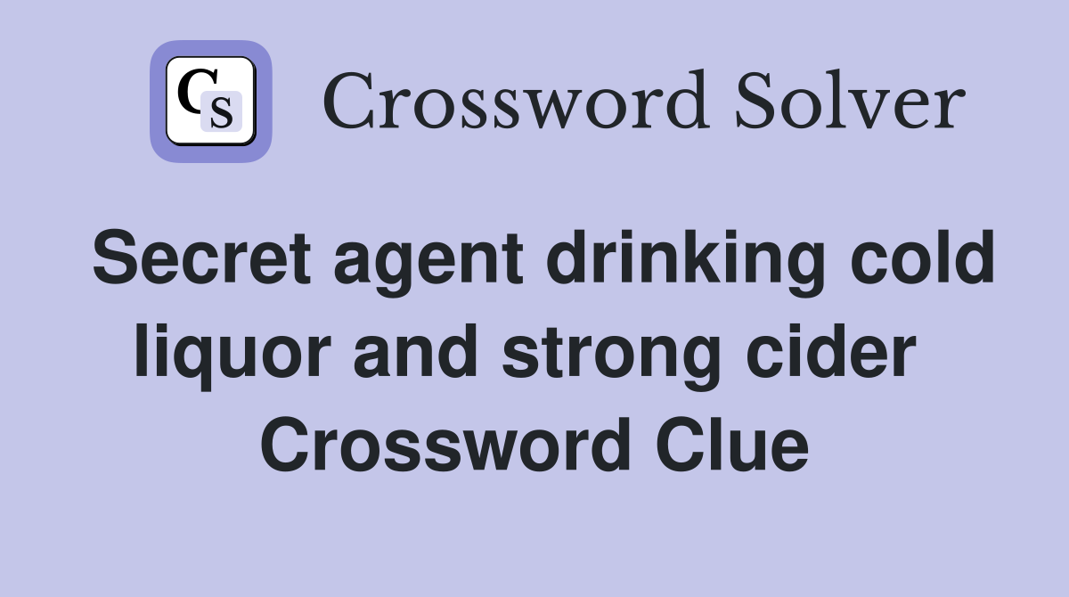 Secret agent drinking cold liquor and strong cider  Crossword Clue