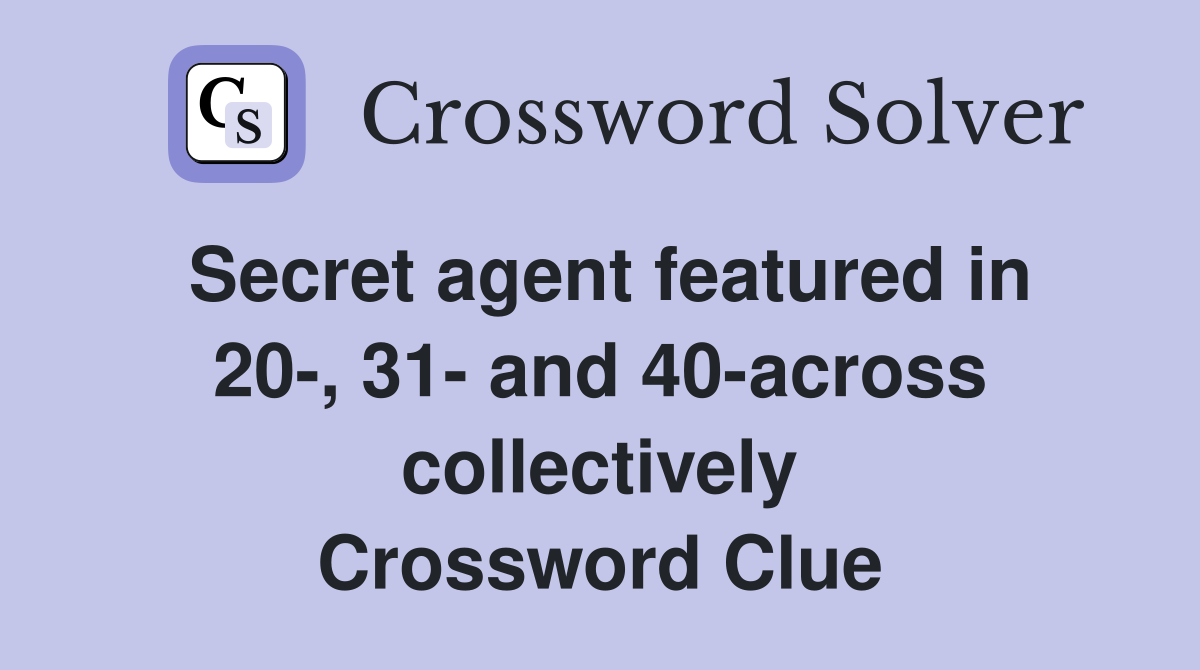 Secret agent featured in 20-, 31- and 40-across collectively Crossword Clue