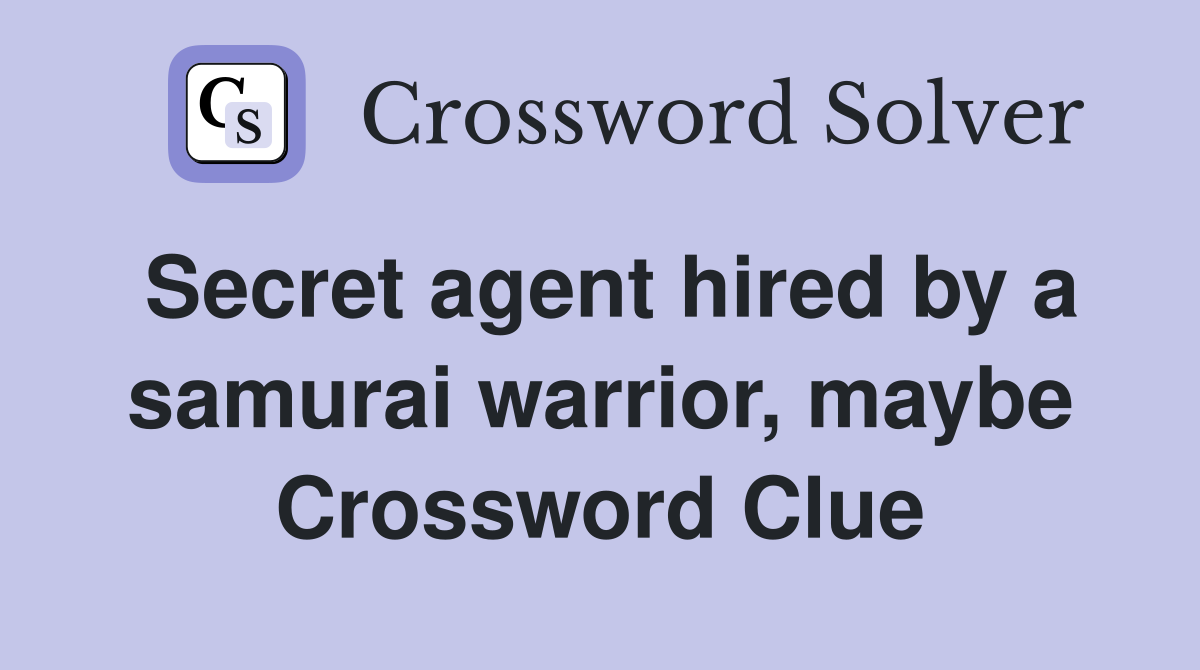 Secret agent hired by a samurai warrior, maybe Crossword Clue