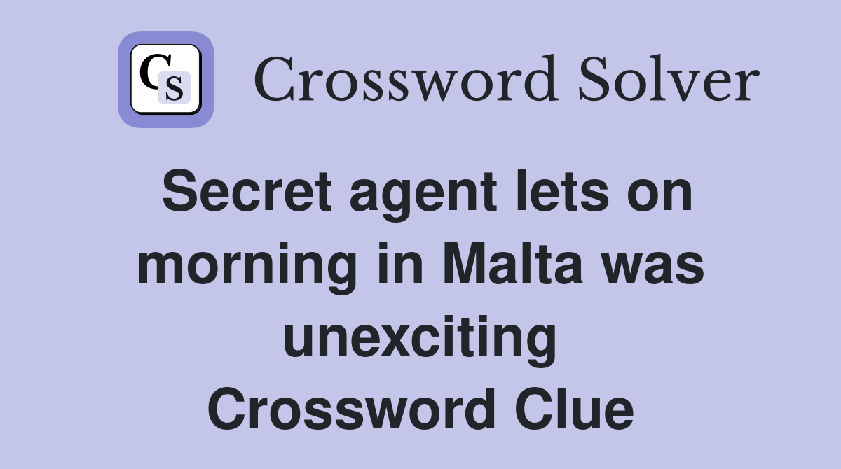 Secret agent lets on morning in Malta was unexciting Crossword Clue