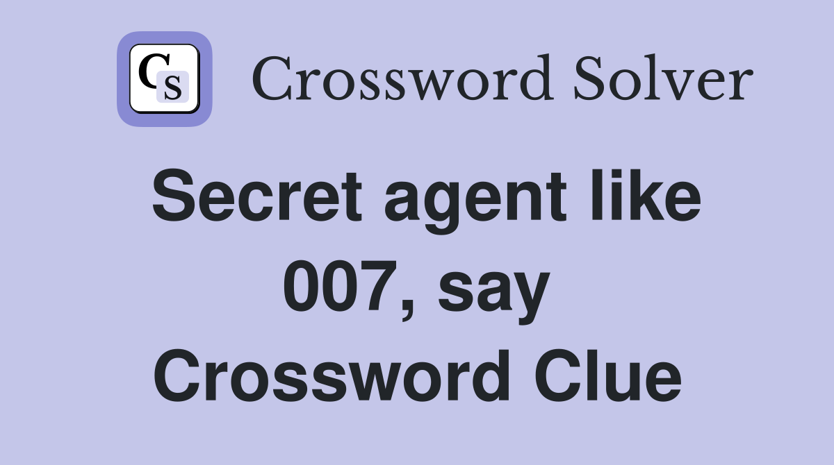 Secret agent like 007, say Crossword Clue