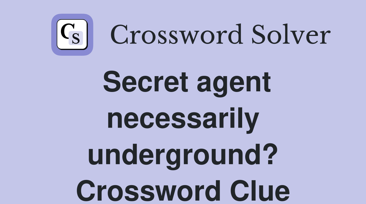 Secret agent necessarily underground? Crossword Clue