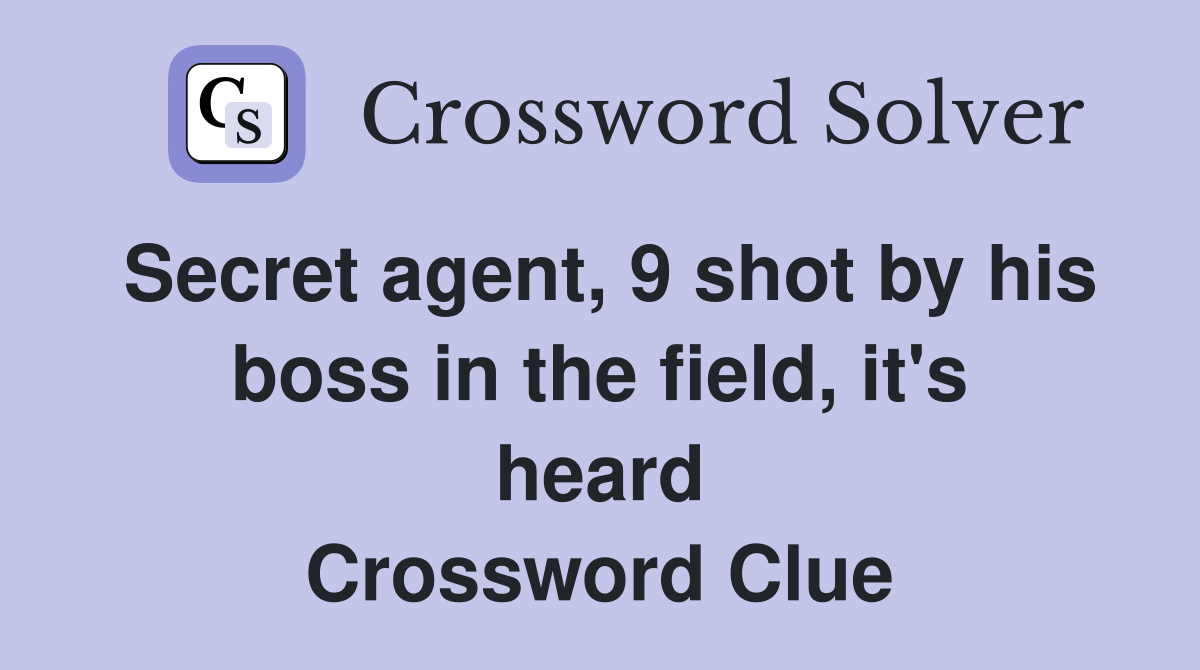 Secret agent, 9 shot by his boss in the field, it's heard Crossword Clue