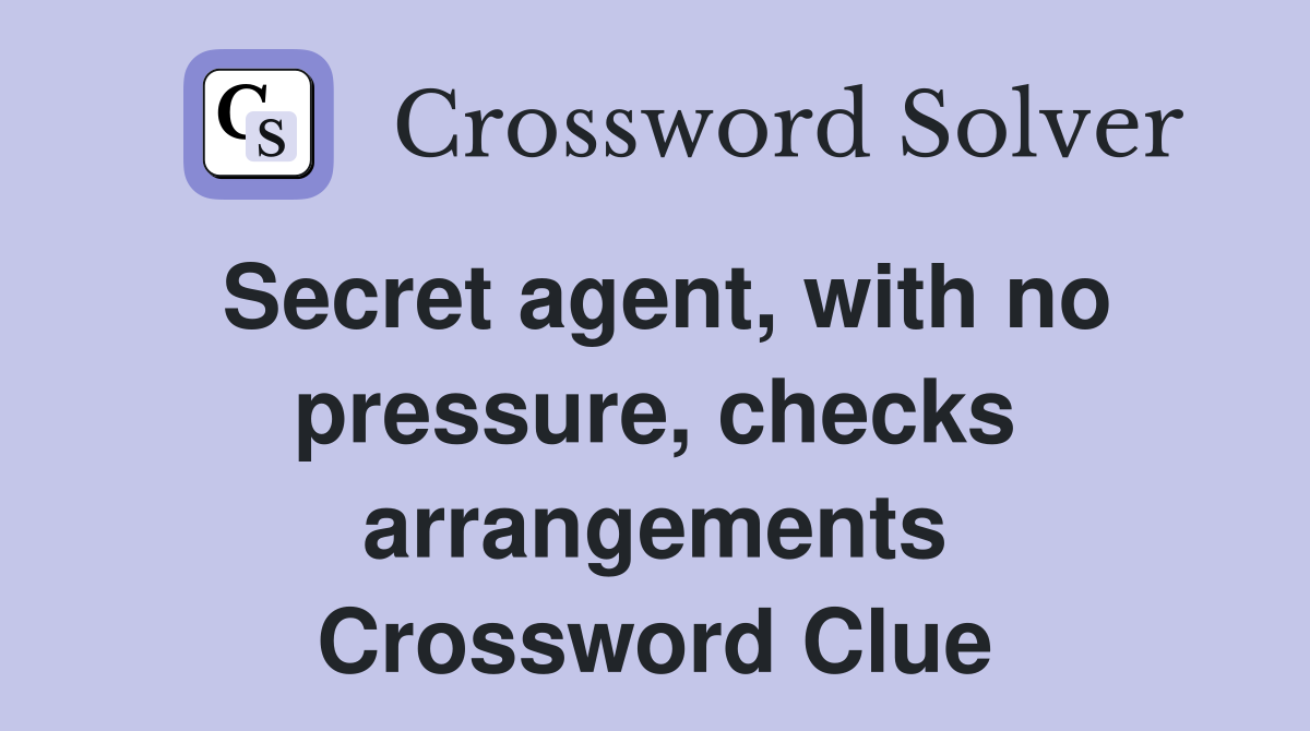 Secret agent, with no pressure, checks arrangements Crossword Clue