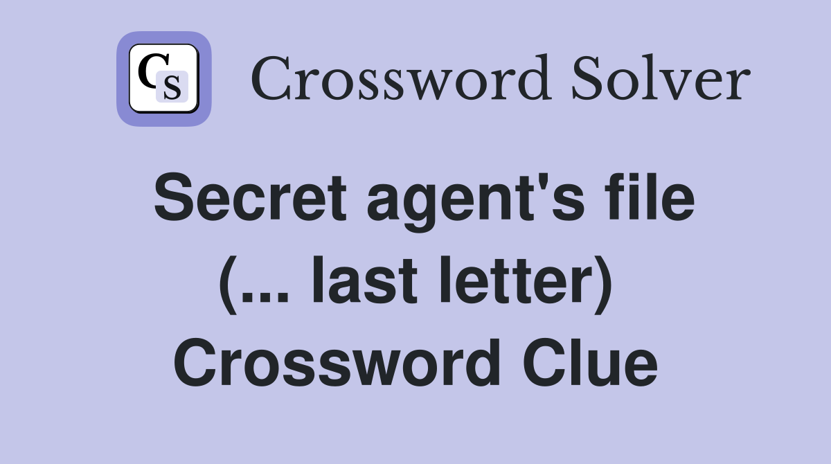 Secret agent's file (... last letter) Crossword Clue
