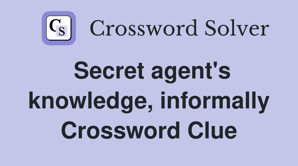 Secret agent's knowledge, informally Crossword Clue