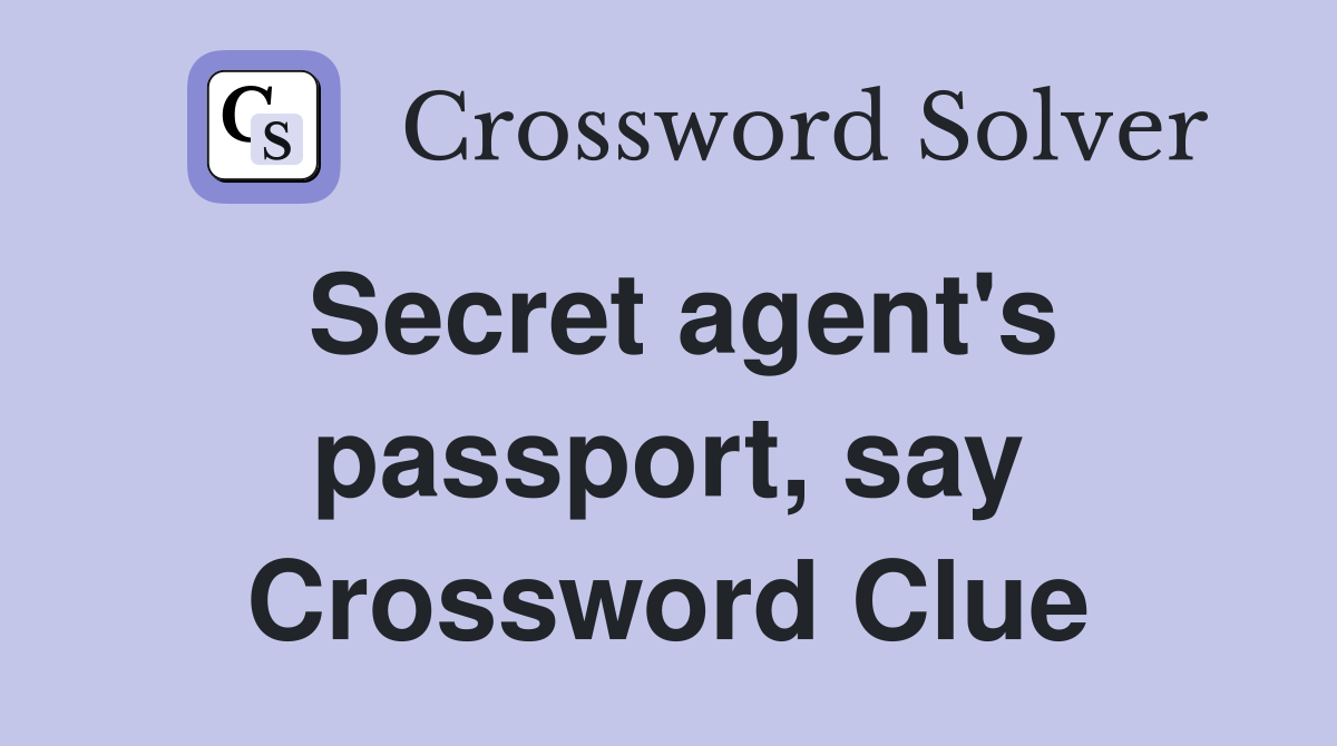 Secret agent's passport, say Crossword Clue