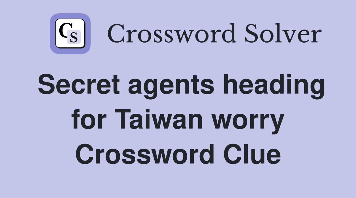 Secret agents heading for Taiwan worry Crossword Clue