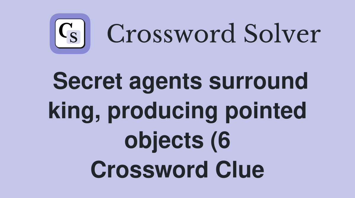 Secret agents surround king producing pointed objects (6) Crossword Secret agents surround king producing pointed objects (6) Crossword