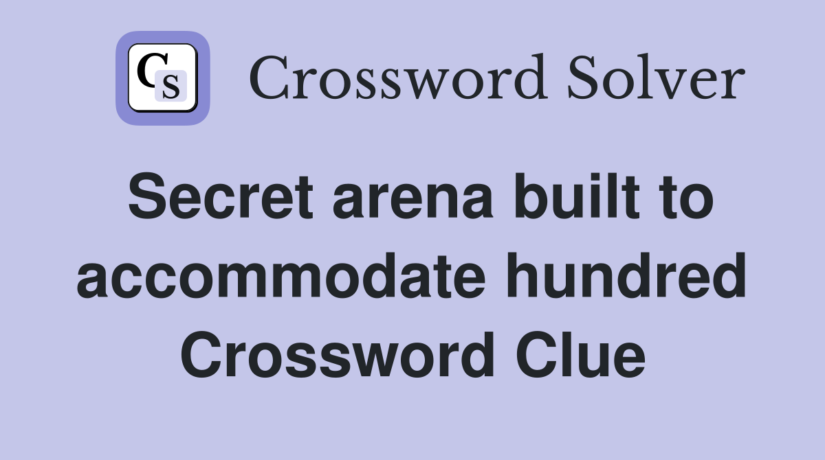 Secret arena built to accommodate hundred Crossword Clue
