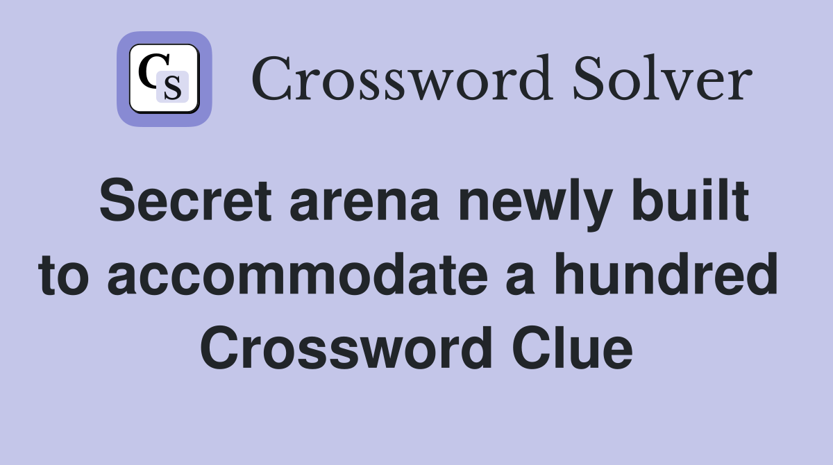 Secret arena newly built to accommodate a hundred  Crossword Clue