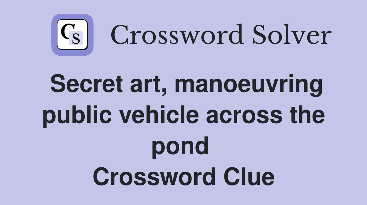 Secret art, manoeuvring public vehicle across the pond  Crossword Clue