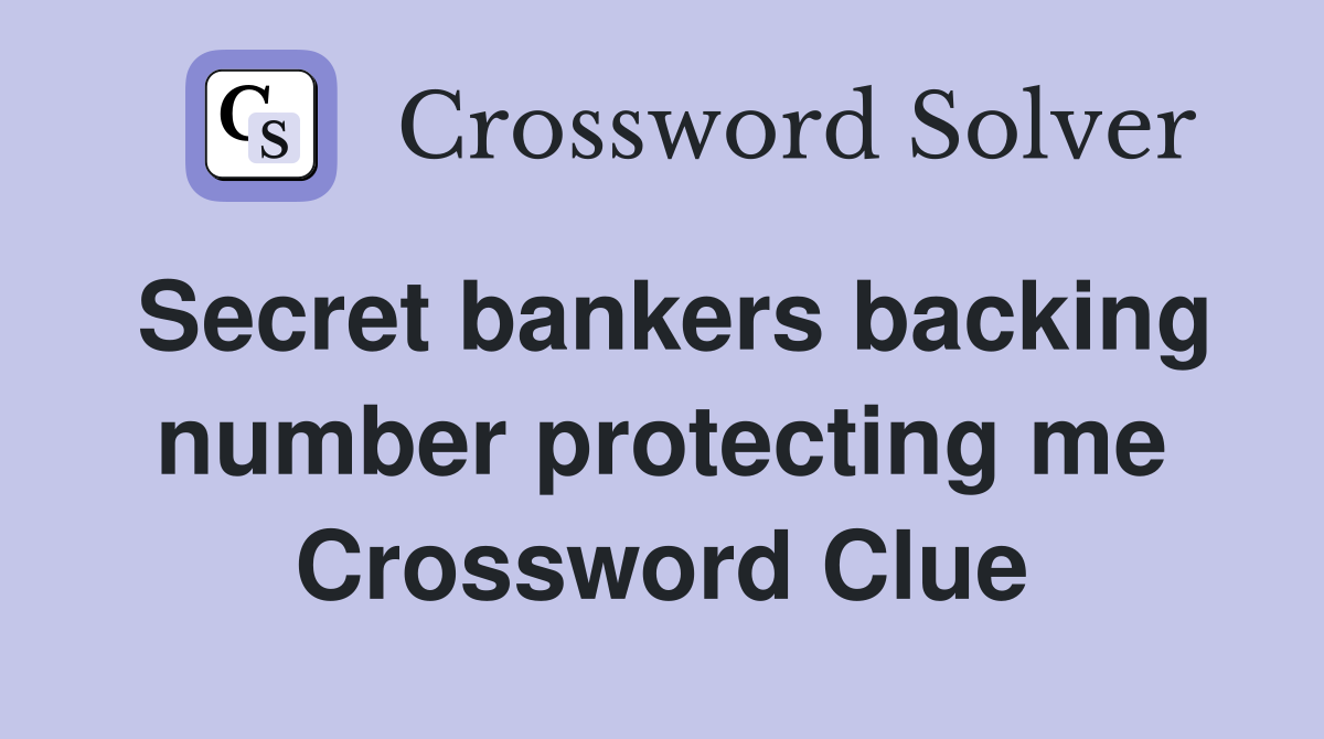 Secret bankers backing number protecting me Crossword Clue