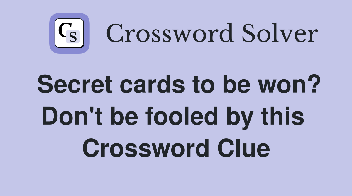 Secret cards to be won? Don't be fooled by this  Crossword Clue