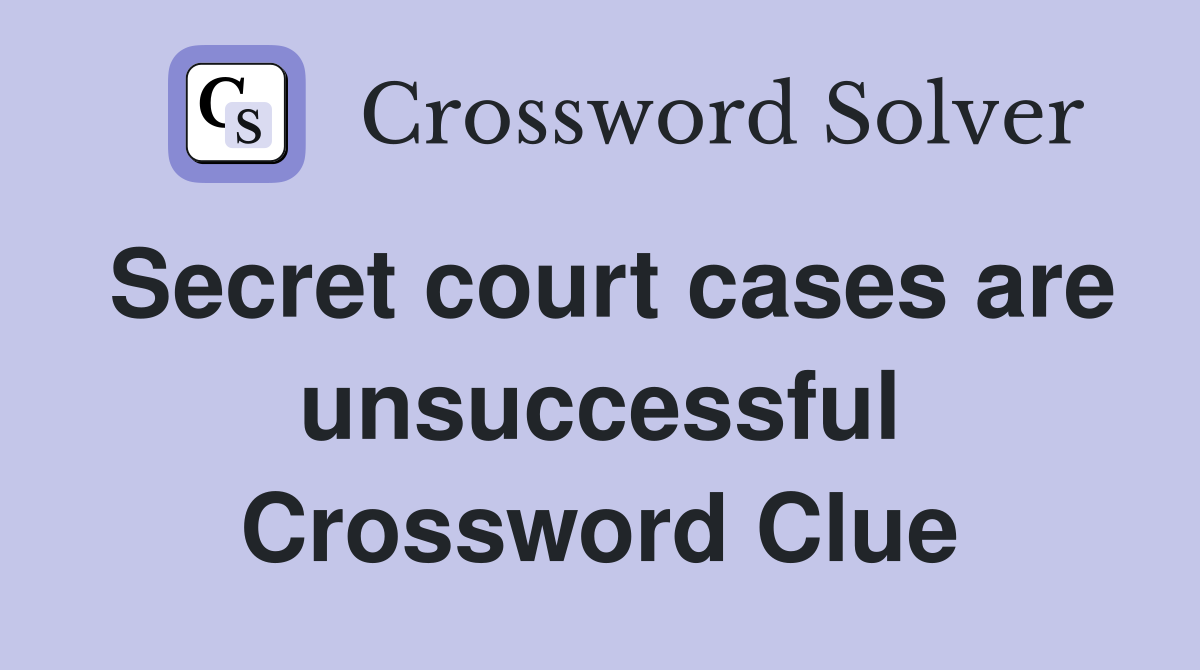 Secret court cases are unsuccessful Crossword Clue
