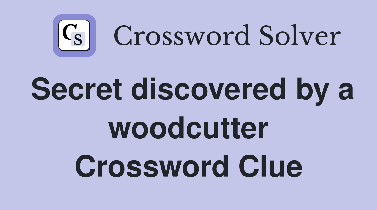 Secret discovered by a woodcutter Crossword Clue