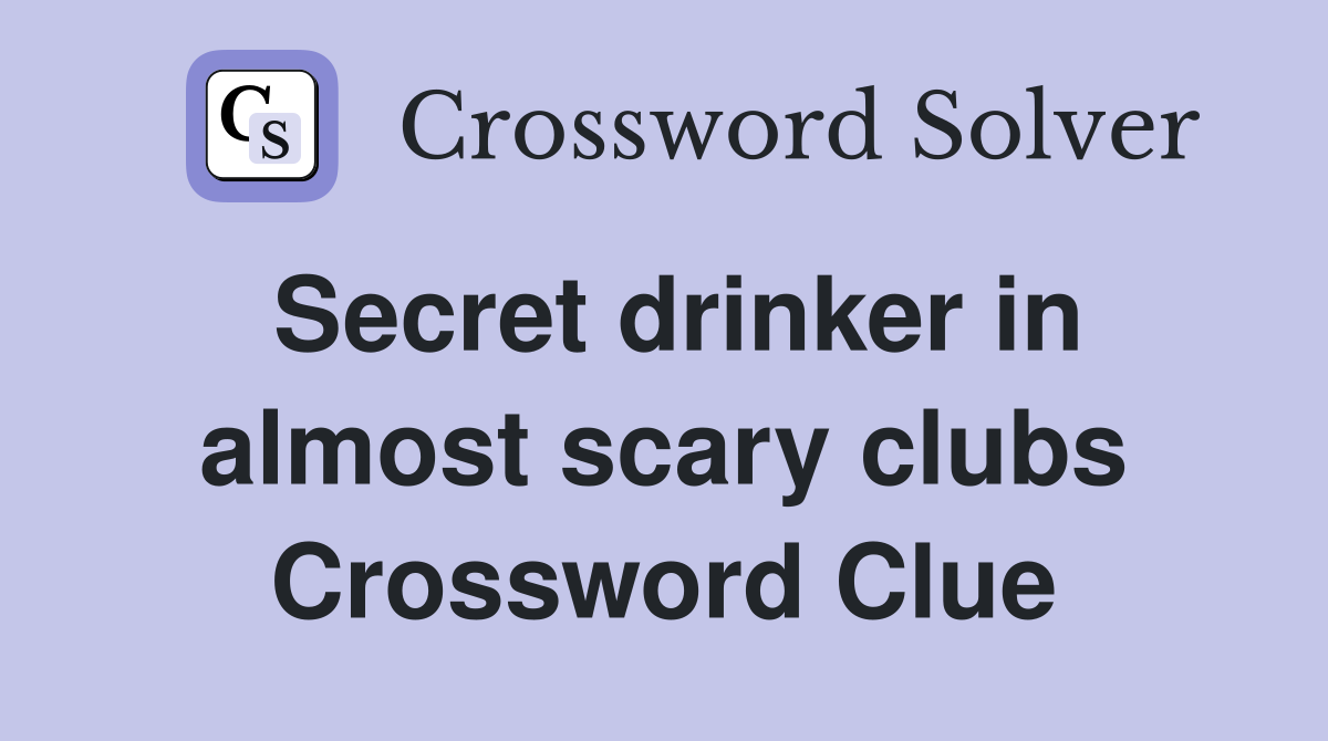 Secret drinker in almost scary clubs Crossword Clue