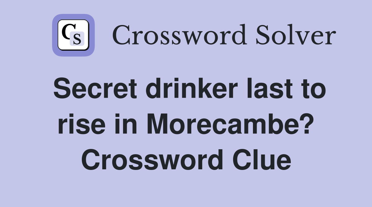 Secret drinker last to rise in Morecambe? Crossword Clue