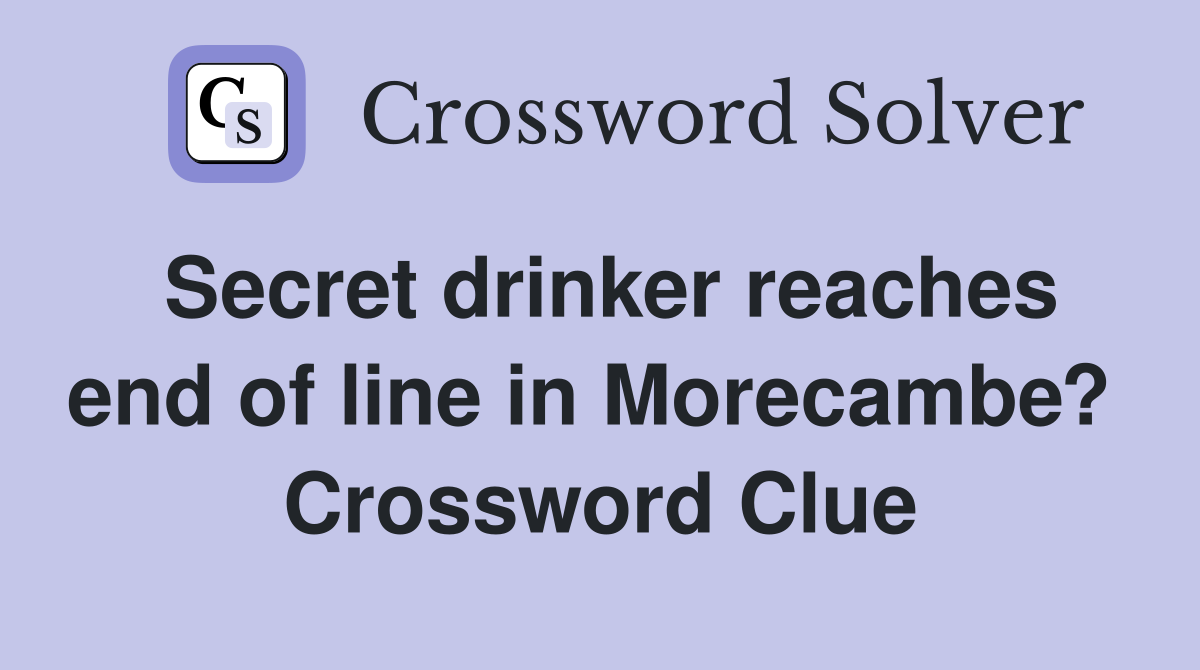 Secret drinker reaches end of line in Morecambe?  Crossword Clue