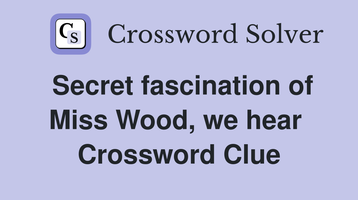 Secret fascination of Miss Wood, we hear  Crossword Clue