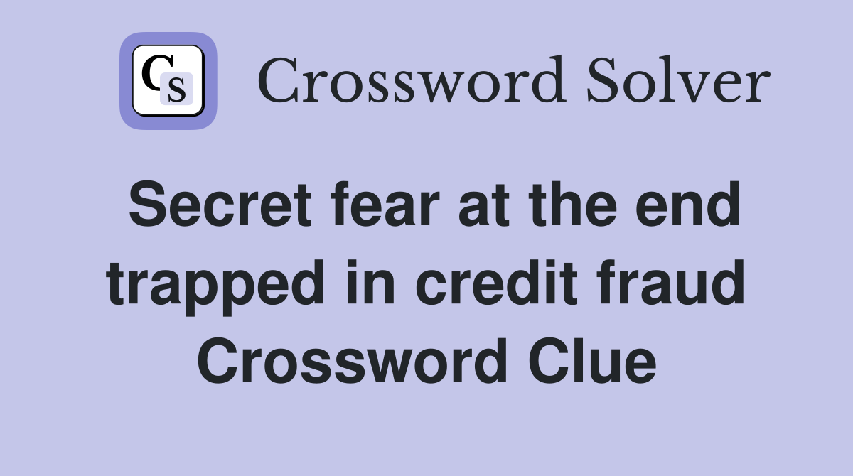 Secret fear at the end trapped in credit fraud Crossword Clue