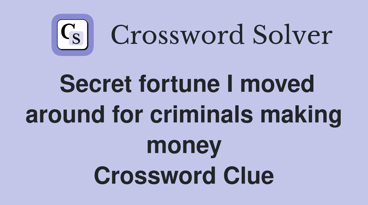 Secret fortune I moved around for criminals making money Crossword Clue