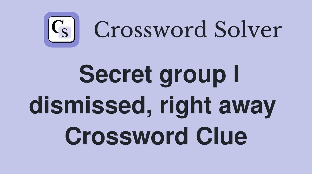 Secret group I dismissed, right away  Crossword Clue