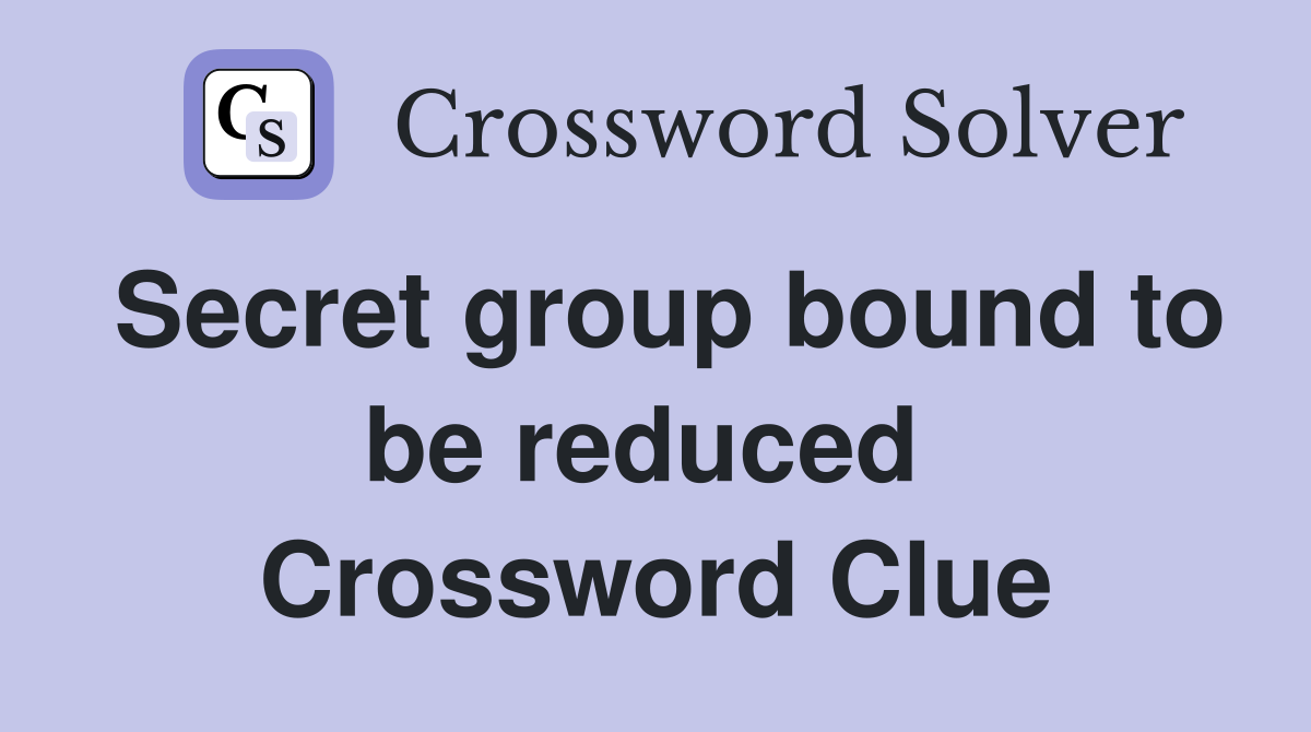 Secret group bound to be reduced  Crossword Clue