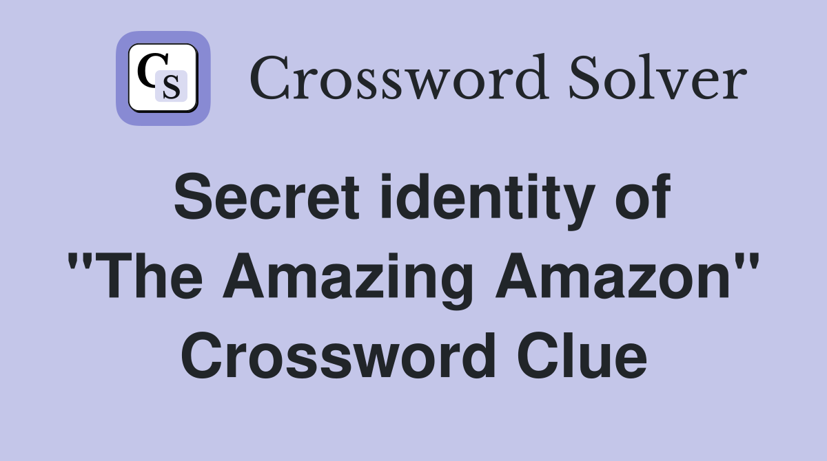 Secret identity of ''The Amazing Amazon'' Crossword Clue