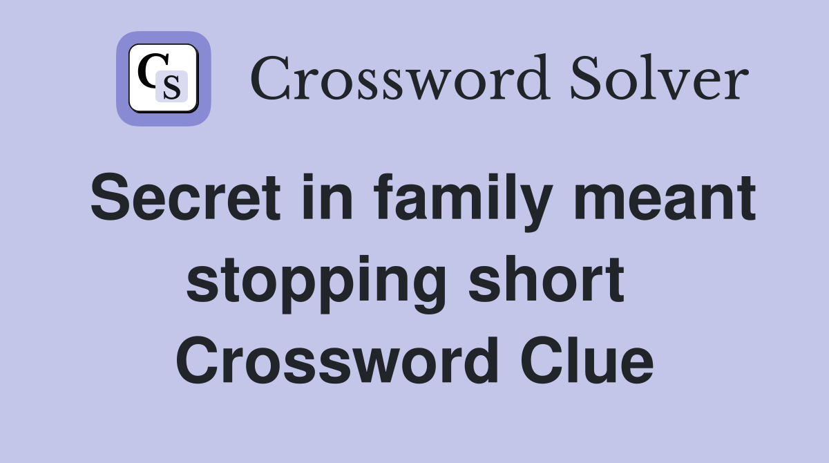 Secret in family meant stopping short  Crossword Clue
